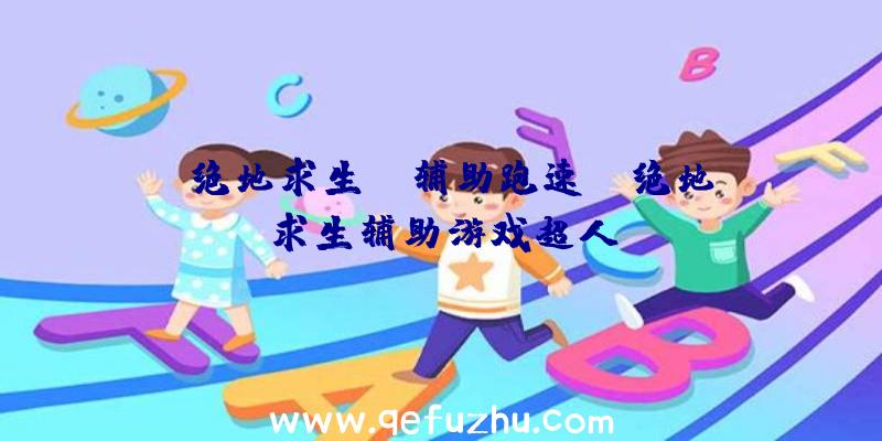 「绝地求生ez辅助跑速」|绝地求生辅助游戏超人